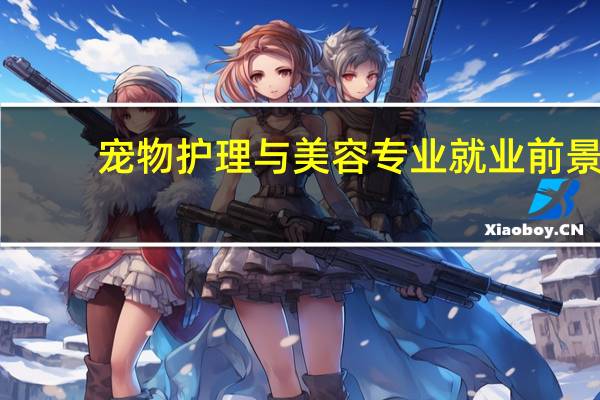 宠物护理与美容专业就业前景