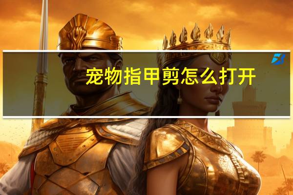 宠物指甲剪怎么打开