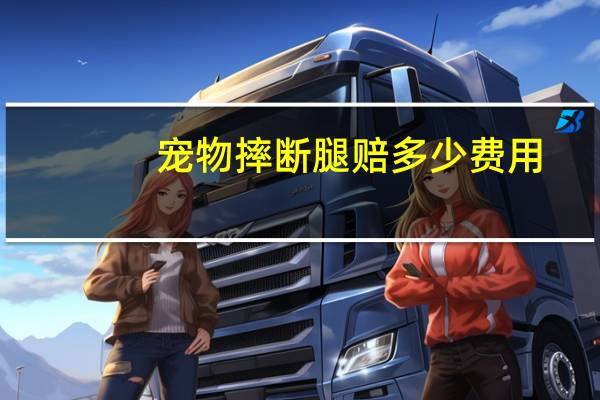 宠物摔断腿赔多少费用