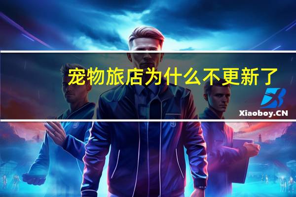 宠物旅店为什么不更新了