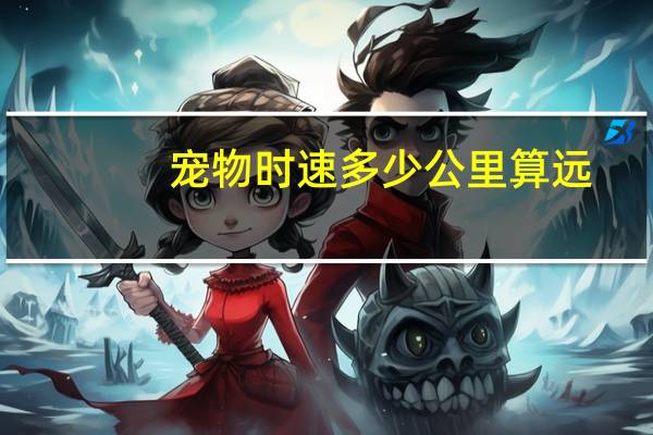 宠物时速多少公里算远