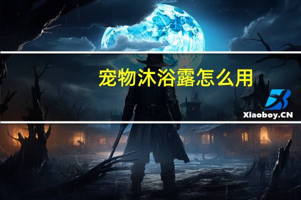 宠物沐浴露怎么用