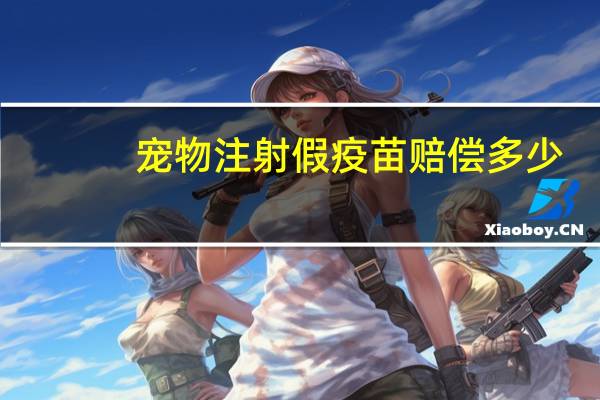 宠物注射假疫苗赔偿多少