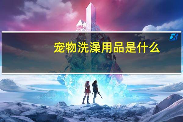 宠物洗澡用品是什么