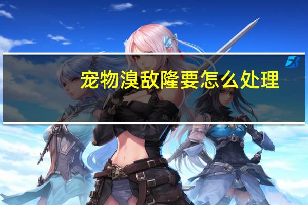 宠物溴敌隆要怎么处理