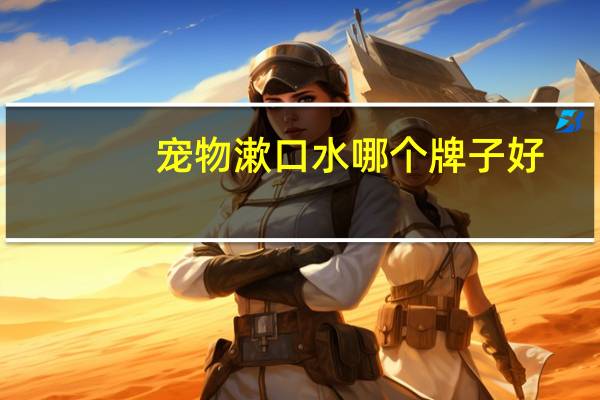 宠物漱口水哪个牌子好