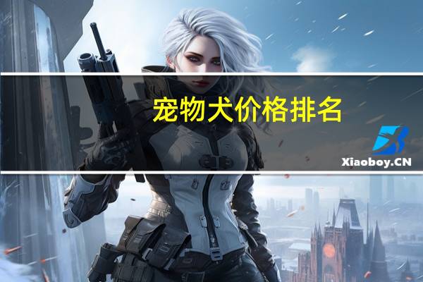 宠物犬价格排名
