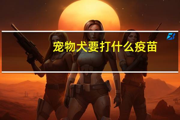 宠物犬要打什么疫苗