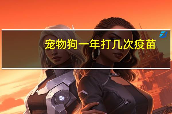 宠物狗一年打几次疫苗