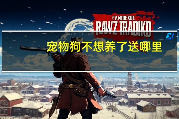 宠物狗不想养了送哪里