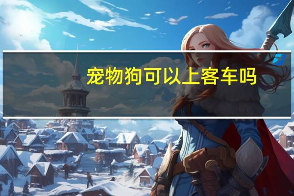 宠物狗可以上客车吗