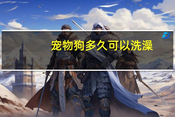 宠物狗多久可以洗澡