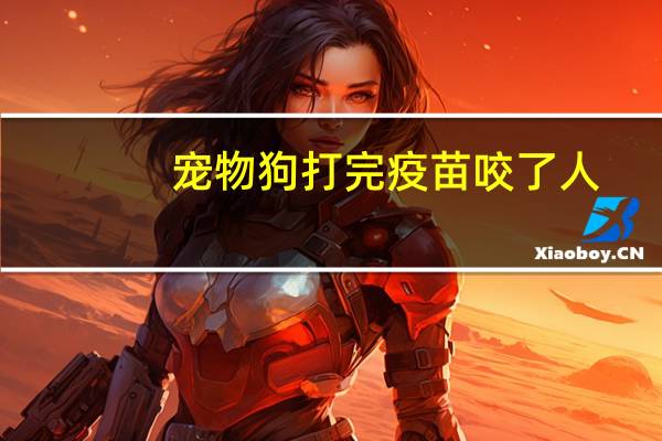 宠物狗打完疫苗咬了人