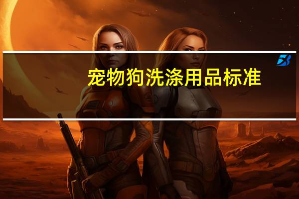 宠物狗洗涤用品标准