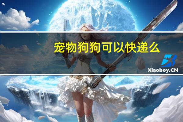 宠物狗狗可以快递么