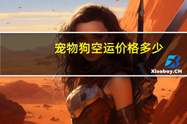 宠物狗空运价格多少
