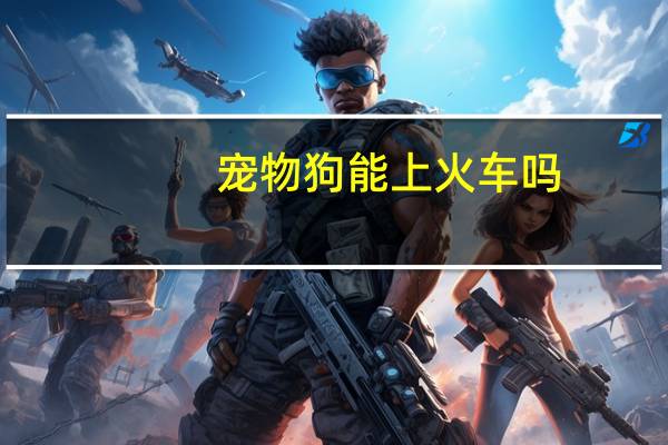 宠物狗能上火车吗