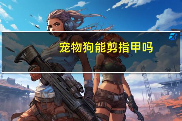 宠物狗能剪指甲吗
