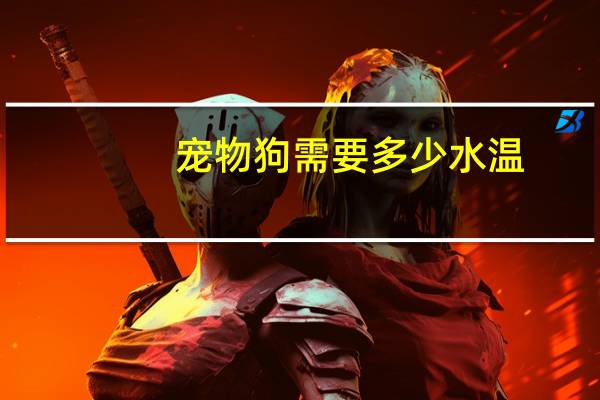 宠物狗需要多少水温