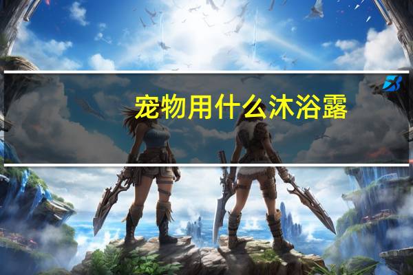 宠物用什么沐浴露