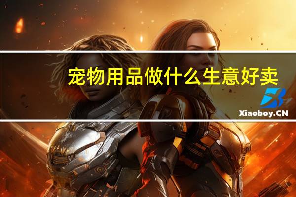 宠物用品做什么生意好卖