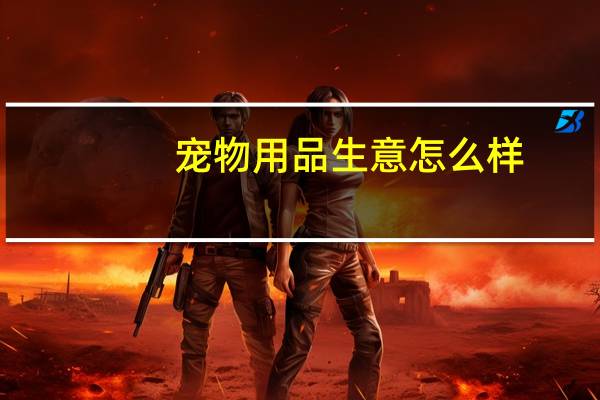 宠物用品生意怎么样