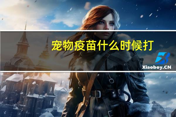 宠物疫苗什么时候打