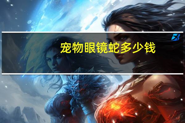 宠物眼镜蛇多少钱