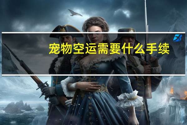 宠物空运需要什么手续