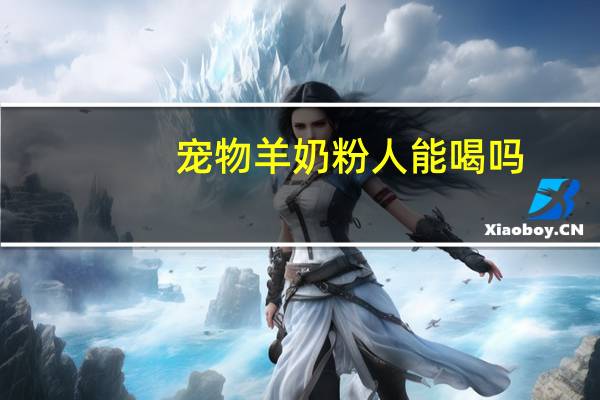 宠物羊奶粉人能喝吗