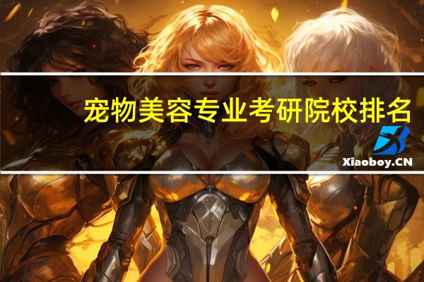 宠物美容专业考研院校排名