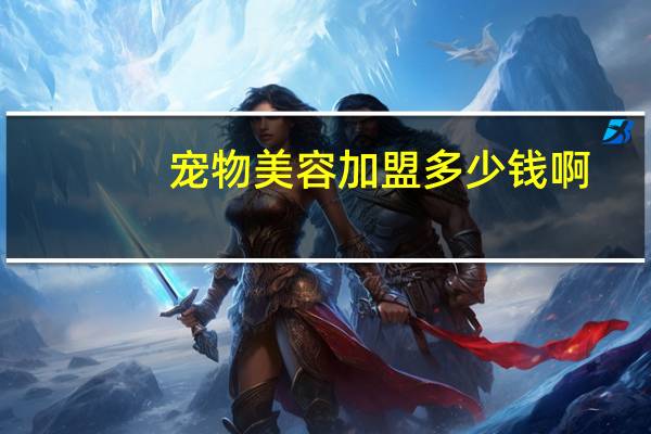 宠物美容加盟多少钱啊