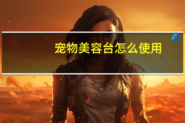 宠物美容台怎么使用