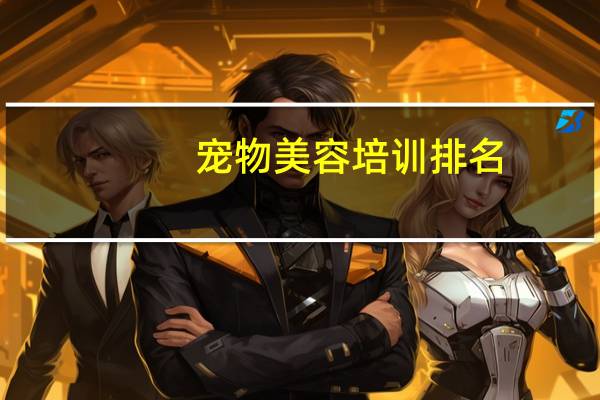 宠物美容培训排名