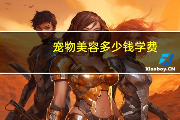 宠物美容多少钱学费