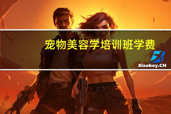 宠物美容学培训班学费