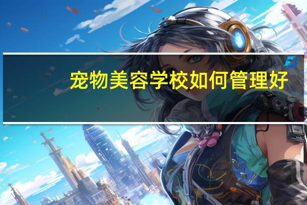 宠物美容学校如何管理好