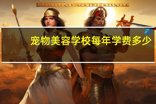 宠物美容学校每年学费多少