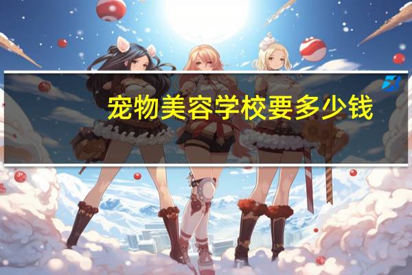 宠物美容学校要多少钱