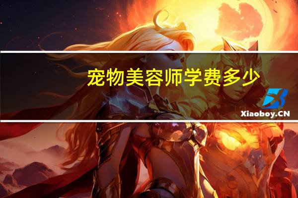 宠物美容师学费多少