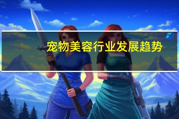 宠物美容行业发展趋势