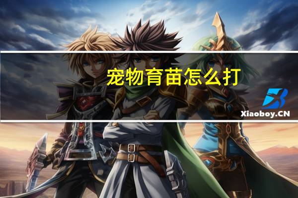 宠物育苗怎么打