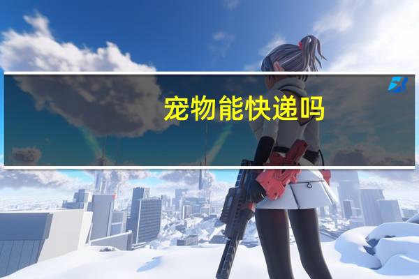 宠物能快递吗