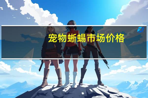 宠物蜥蜴市场价格