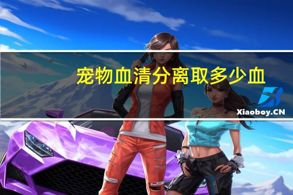 宠物血清分离取多少血