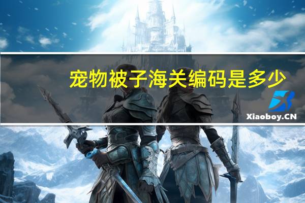 宠物被子海关编码是多少