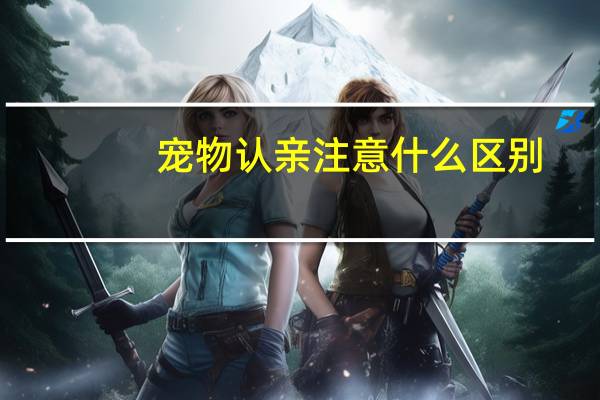 宠物认亲注意什么区别