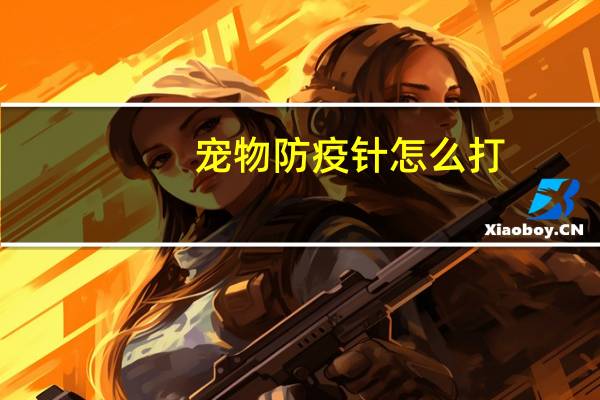 宠物防疫针怎么打