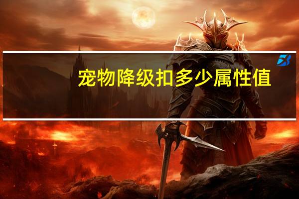 宠物降级扣多少属性值