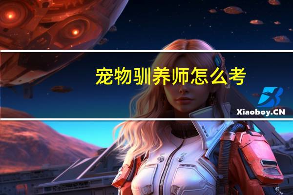 宠物驯养师怎么考
